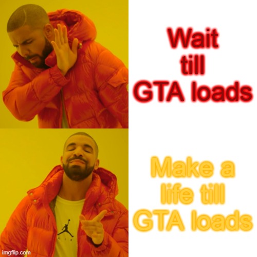 Drake Hotline Bling Meme | Wait till GTA loads; Make a life till GTA loads | image tagged in memes,drake hotline bling | made w/ Imgflip meme maker