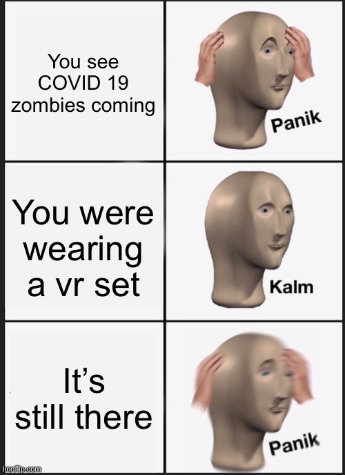 Panik Kalm Panik Meme | You see COVID 19 zombies coming; You were wearing a vr set; It’s still there | image tagged in memes,panik kalm panik | made w/ Imgflip meme maker