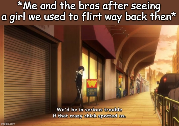 Flirting sucks | *Me and the bros after seeing a girl we used to flirt way back then* | image tagged in anime,bros | made w/ Imgflip meme maker