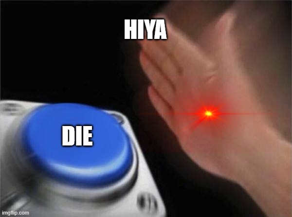 hiya | HIYA; DIE | image tagged in memes,blank nut button | made w/ Imgflip meme maker