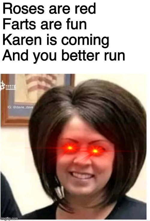 Aah... poetry... | Roses are red
Farts are fun
Karen is coming
And you better run | image tagged in mega karen,roses are red | made w/ Imgflip meme maker