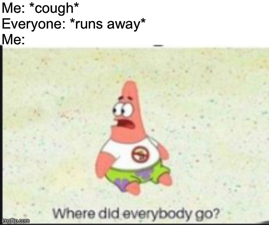It's just a cough | Me: *cough*
Everyone: *runs away*
Me: | image tagged in alone patrick,memes,funny,where did everybody go,cough,stop reading the tags | made w/ Imgflip meme maker