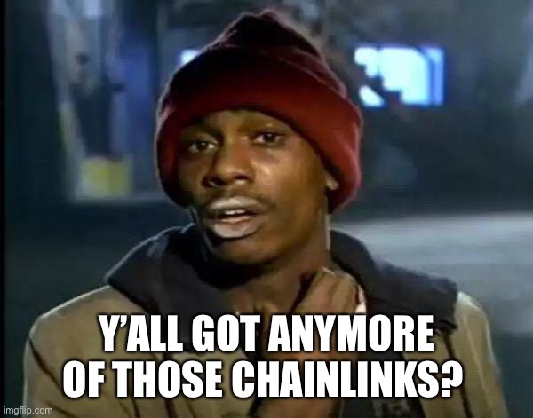 Y'all Got Any More Of That | Y’ALL GOT ANYMORE OF THOSE CHAINLINKS? | image tagged in memes,y'all got any more of that | made w/ Imgflip meme maker