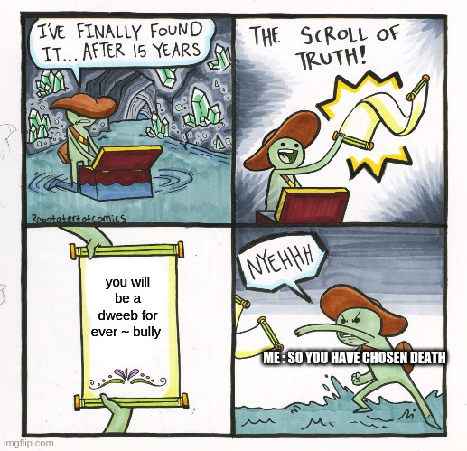 The Scroll Of Truth Meme | you will be a dweeb for ever ~ bully; ME : SO YOU HAVE CHOSEN DEATH | image tagged in memes,the scroll of truth | made w/ Imgflip meme maker