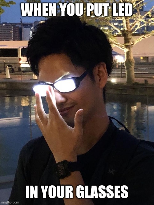 Anime glasses hurt your eyes | WHEN YOU PUT LED; IN YOUR GLASSES | image tagged in anime glasses | made w/ Imgflip meme maker