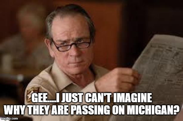 no country for old men tommy lee jones | GEE....I JUST CAN'T IMAGINE WHY THEY ARE PASSING ON MICHIGAN? | image tagged in no country for old men tommy lee jones | made w/ Imgflip meme maker
