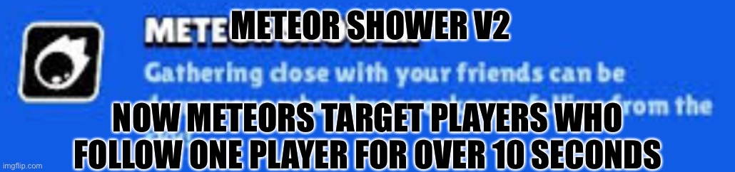 METEOR SHOWER V2; NOW METEORS TARGET PLAYERS WHO FOLLOW ONE PLAYER FOR OVER 10 SECONDS | made w/ Imgflip meme maker