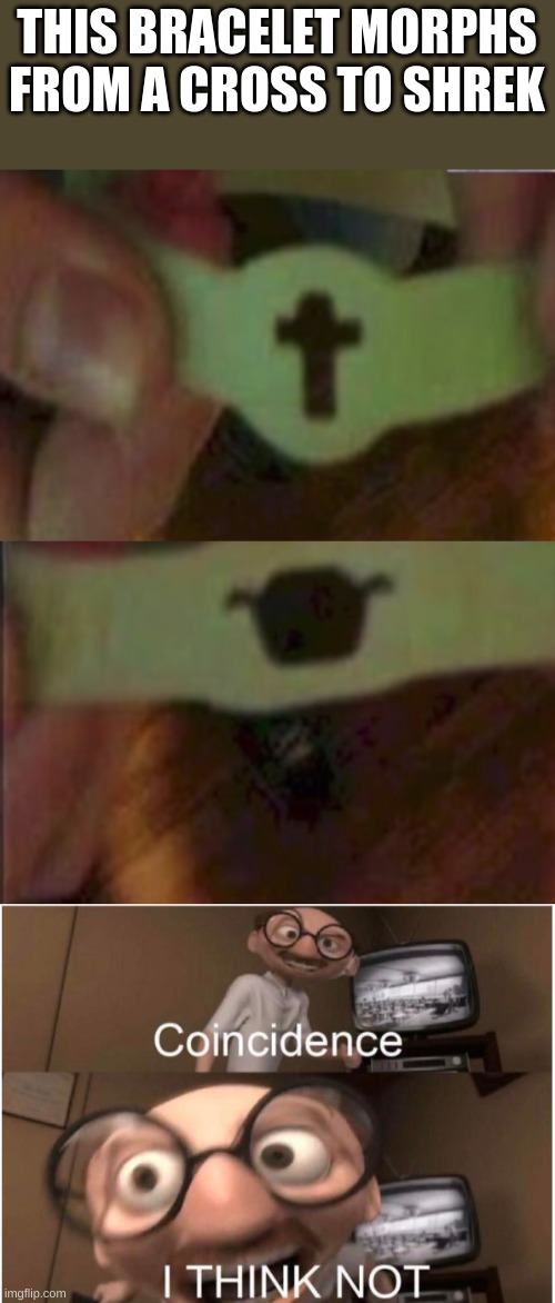 THIS BRACELET MORPHS FROM A CROSS TO SHREK | image tagged in coincidence i think not | made w/ Imgflip meme maker