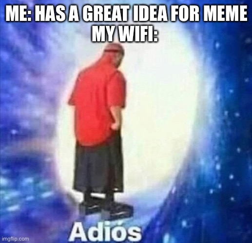 Adios | ME: HAS A GREAT IDEA FOR MEME
MY WIFI: | image tagged in adios | made w/ Imgflip meme maker