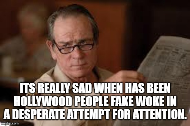 no country for old men tommy lee jones | ITS REALLY SAD WHEN HAS BEEN HOLLYWOOD PEOPLE FAKE WOKE IN A DESPERATE ATTEMPT FOR ATTENTION. | image tagged in no country for old men tommy lee jones | made w/ Imgflip meme maker