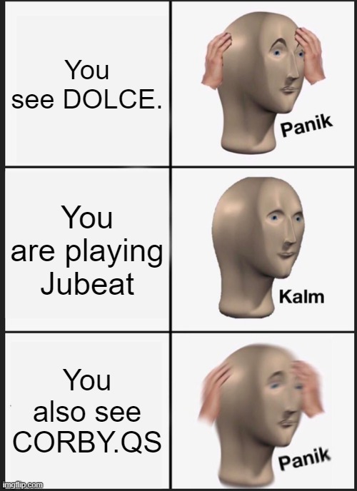 Panik Kalm Panik | You see DOLCE. You are playing Jubeat; You also see CORBY.QS | image tagged in memes,panik kalm panik | made w/ Imgflip meme maker
