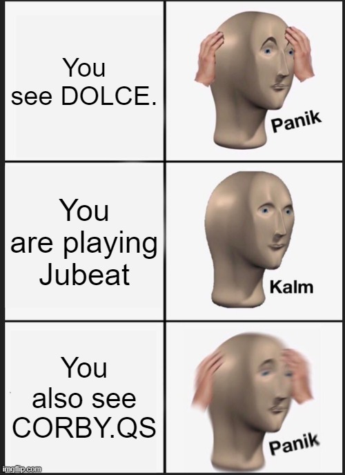 Panik Kalm Panik Meme | You see DOLCE. You are playing Jubeat; You also see CORBY.QS | image tagged in memes,panik kalm panik | made w/ Imgflip meme maker