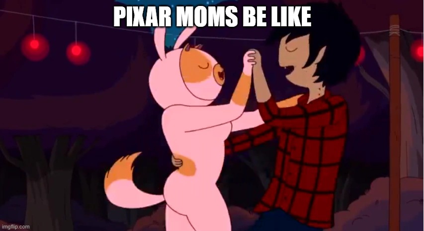 it's true | PIXAR MOMS BE LIKE | image tagged in pixar,pixar moms,disney,so true memes | made w/ Imgflip meme maker