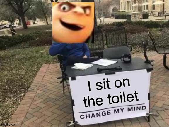 Change My Mind | I sit on the toilet | image tagged in memes,change my mind | made w/ Imgflip meme maker