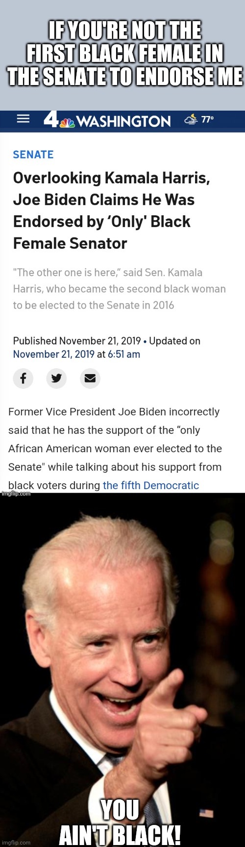 He's not getting any more coherent, folks | IF YOU'RE NOT THE FIRST BLACK FEMALE IN THE SENATE TO ENDORSE ME; YOU AIN'T BLACK! | image tagged in memes,smilin biden,kamala harris,joe biden,sad joe biden | made w/ Imgflip meme maker