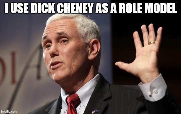  Mike Pence RFRA | I USE DICK CHENEY AS A ROLE MODEL | image tagged in mike pence rfra | made w/ Imgflip meme maker