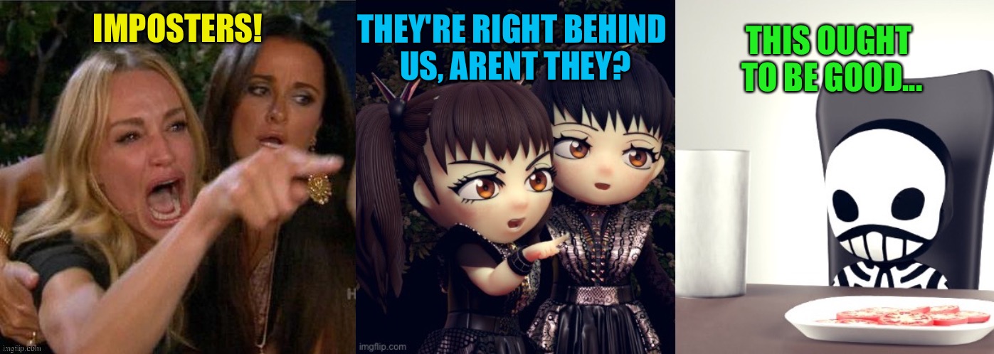 Attack Of The Karens | THEY'RE RIGHT BEHIND 
US, ARENT THEY? THIS OUGHT 
TO BE GOOD... IMPOSTERS! | image tagged in woman yelling,babymetal,kobametal | made w/ Imgflip meme maker