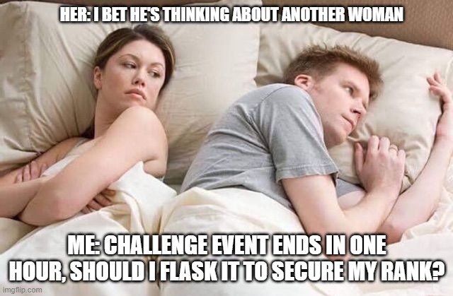 Angry wife in bed flipped | HER: I BET HE'S THINKING ABOUT ANOTHER WOMAN; ME: CHALLENGE EVENT ENDS IN ONE HOUR, SHOULD I FLASK IT TO SECURE MY RANK? | image tagged in angry wife in bed flipped | made w/ Imgflip meme maker