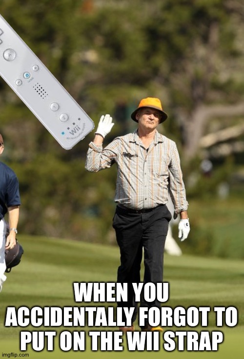 I hate it when this happens | WHEN YOU ACCIDENTALLY FORGOT TO PUT ON THE WII STRAP | image tagged in memes,bill murray golf,funny,wii,wii remote,wii strap | made w/ Imgflip meme maker