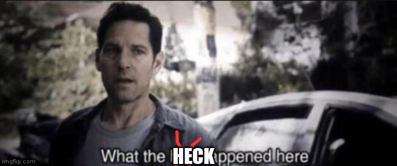 What the hell happened here | HECK | image tagged in what the hell happened here | made w/ Imgflip meme maker