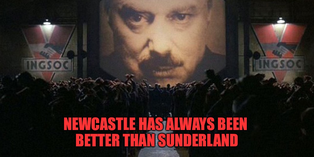 1984 | NEWCASTLE HAS ALWAYS BEEN 
BETTER THAN SUNDERLAND | image tagged in 1984 | made w/ Imgflip meme maker