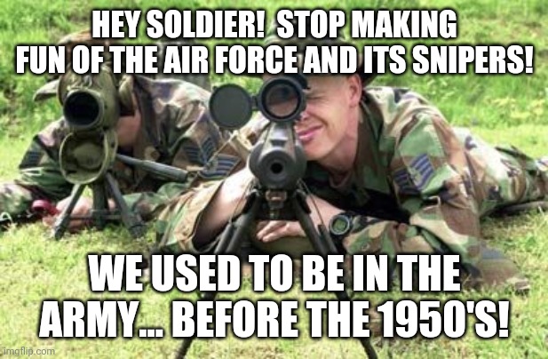 United States Air Force Sniper Team | HEY SOLDIER!  STOP MAKING FUN OF THE AIR FORCE AND ITS SNIPERS! WE USED TO BE IN THE ARMY... BEFORE THE 1950'S! | image tagged in united states air force sniper team | made w/ Imgflip meme maker