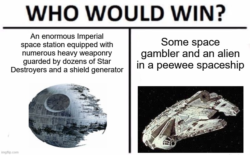 Death Star | An enormous Imperial space station equipped with numerous heavy weaponry guarded by dozens of Star Destroyers and a shield generator; Some space gambler and an alien in a peewee spaceship | image tagged in memes,who would win,star wars | made w/ Imgflip meme maker