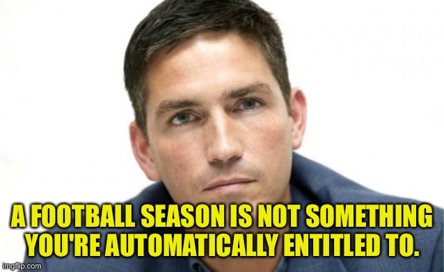 Most boring man in the world | A FOOTBALL SEASON IS NOT SOMETHING YOU'RE AUTOMATICALLY ENTITLED TO. | image tagged in most boring man in the world | made w/ Imgflip meme maker