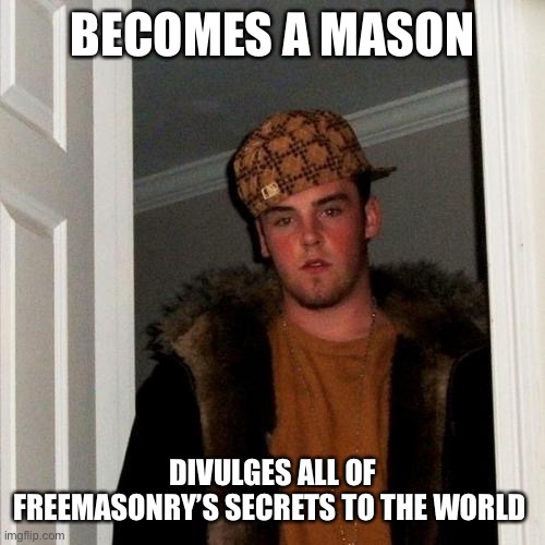 Scumbag Steve | BECOMES A MASON; DIVULGES ALL OF FREEMASONRY’S SECRETS TO THE WORLD | image tagged in memes,scumbag steve | made w/ Imgflip meme maker