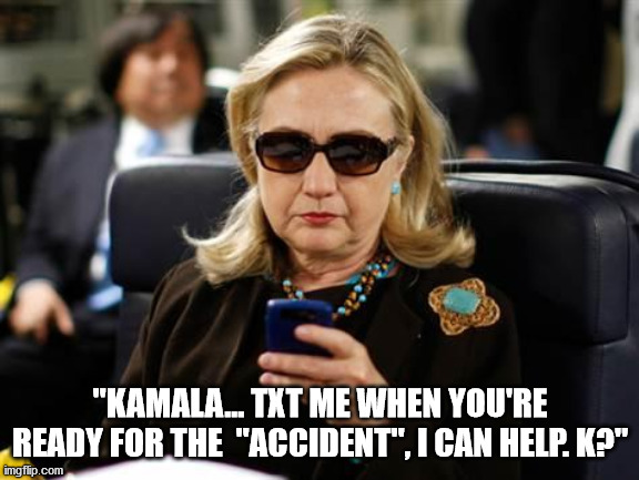 Hillary Clinton Cellphone Meme | "KAMALA... TXT ME WHEN YOU'RE READY FOR THE  "ACCIDENT", I CAN HELP. K?" | image tagged in memes,hillary clinton cellphone | made w/ Imgflip meme maker