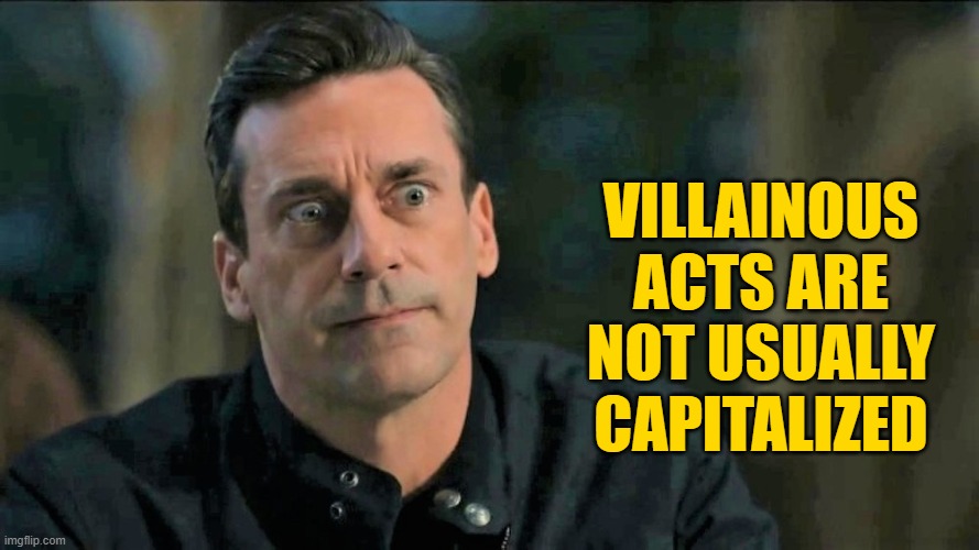 VILLAINOUS ACTS ARE NOT USUALLY CAPITALIZED | made w/ Imgflip meme maker