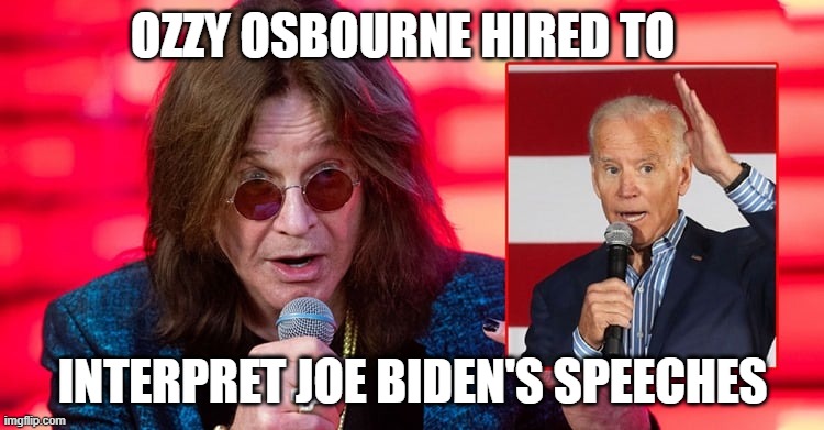 Ozzy Osbourne | OZZY OSBOURNE HIRED TO; INTERPRET JOE BIDEN'S SPEECHES | image tagged in joe biden,ozzy osbourne | made w/ Imgflip meme maker