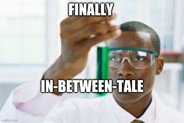 FINALLY | FINALLY IN-BETWEEN-TALE | image tagged in finally | made w/ Imgflip meme maker