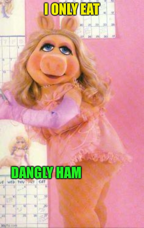 Miss Piggy | I ONLY EAT DANGLY HAM | image tagged in miss piggy | made w/ Imgflip meme maker