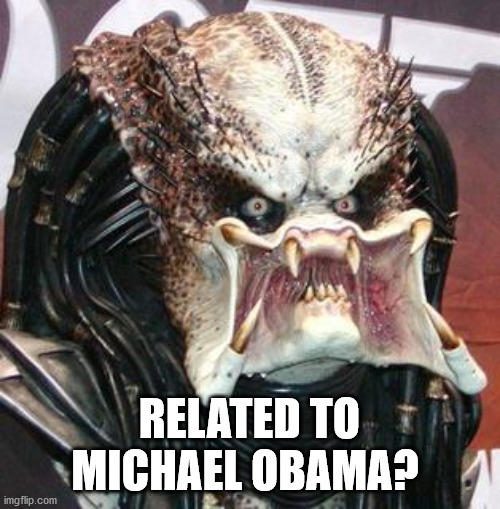 predators face | RELATED TO MICHAEL OBAMA? | image tagged in predators face | made w/ Imgflip meme maker