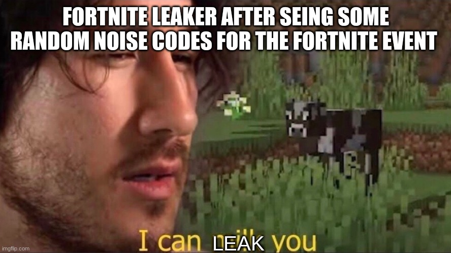 I can milk you (template) | FORTNITE LEAKER AFTER SEING SOME RANDOM NOISE CODES FOR THE FORTNITE EVENT; LEAK | image tagged in i can milk you template | made w/ Imgflip meme maker
