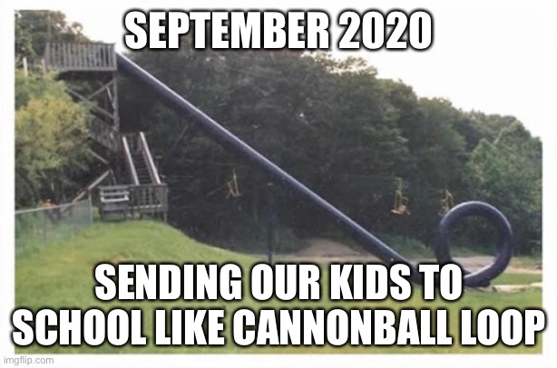 Action Park Coronavirus Covid19 | SEPTEMBER 2020; SENDING OUR KIDS TO SCHOOL LIKE CANNONBALL LOOP | image tagged in covid-19 | made w/ Imgflip meme maker