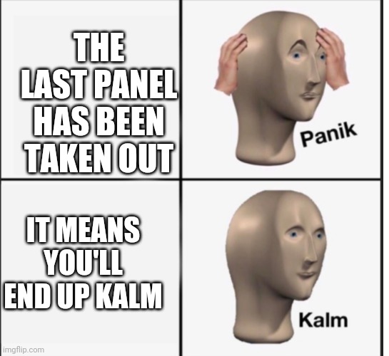 At least he's kalm | THE LAST PANEL HAS BEEN TAKEN OUT; IT MEANS YOU'LL END UP KALM | image tagged in memes,meme man,panik kalm panik,panik kalm | made w/ Imgflip meme maker