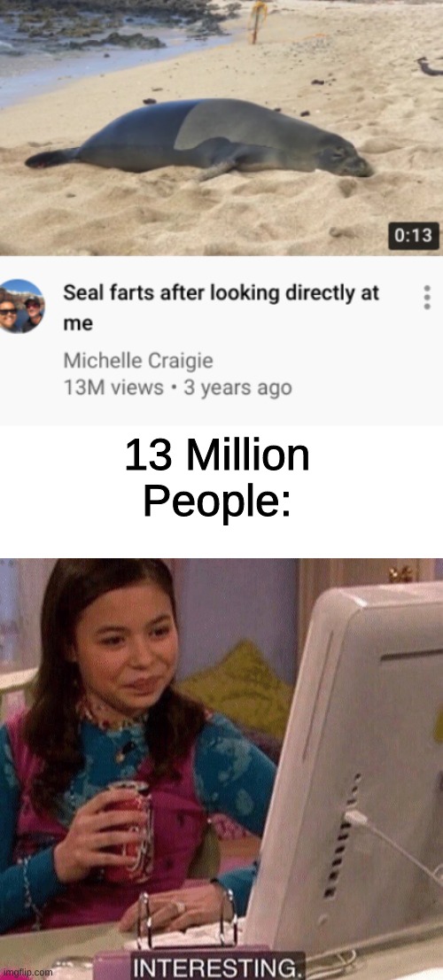 Hm. Interesting. | 13 Million People: | image tagged in icarly interesting,seal | made w/ Imgflip meme maker