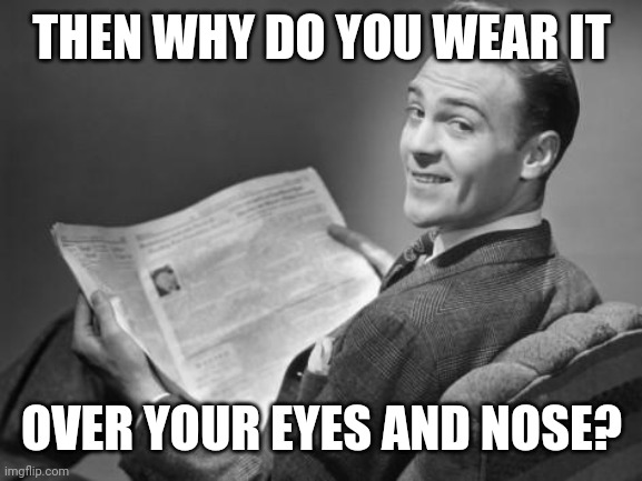 50's newspaper | THEN WHY DO YOU WEAR IT OVER YOUR EYES AND NOSE? | image tagged in 50's newspaper | made w/ Imgflip meme maker