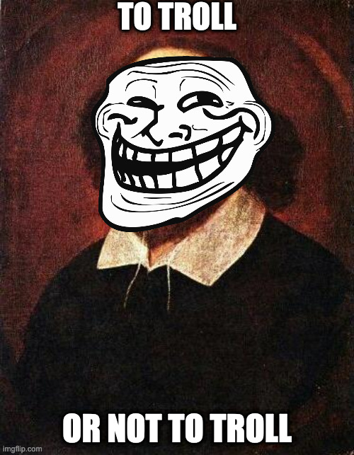 To troll or not to troll shakespeare | TO TROLL; OR NOT TO TROLL | image tagged in shakespeare | made w/ Imgflip meme maker