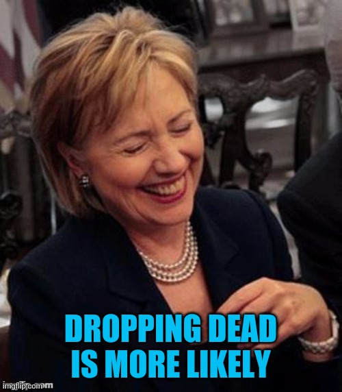 Hillary LOL | DROPPING DEAD IS MORE LIKELY | image tagged in hillary lol | made w/ Imgflip meme maker