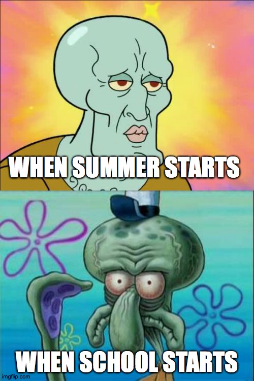 School is dumb! | WHEN SUMMER STARTS; WHEN SCHOOL STARTS | image tagged in memes,squidward,i hate school | made w/ Imgflip meme maker