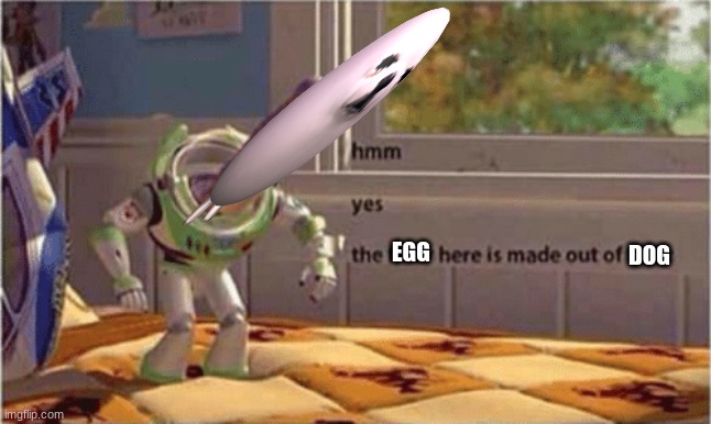 The EGG is made out of DOG | EGG; DOG | image tagged in hmm yes the floor here is made out of floor,memes,eggdogs,eggdog,the egg is made out of dog | made w/ Imgflip meme maker