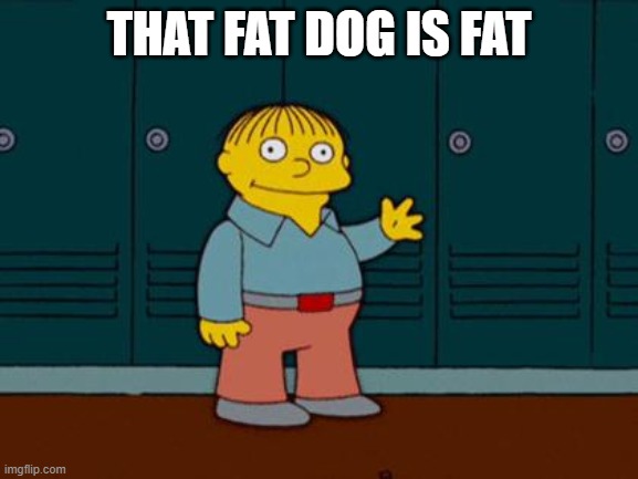 ralph wiggum | THAT FAT DOG IS FAT | image tagged in ralph wiggum | made w/ Imgflip meme maker