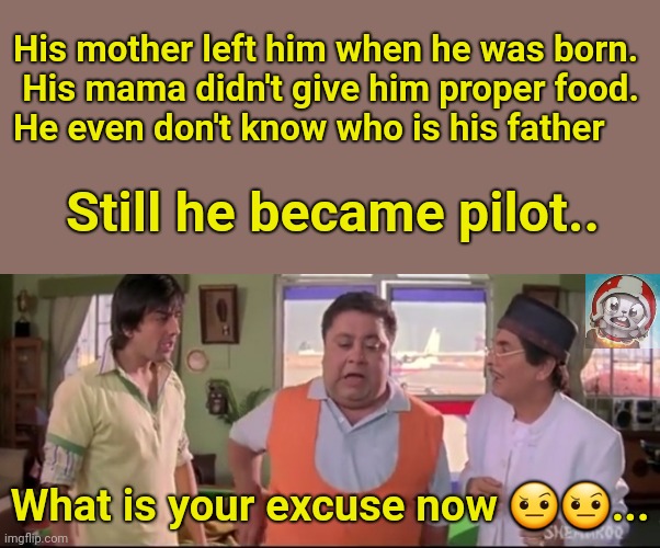 His mother left him when he was born.
 His mama didn't give him proper food. 
He even don't know who is his father; Still he became pilot.. What is your excuse now 🤨🤨... | image tagged in dhamaal | made w/ Imgflip meme maker