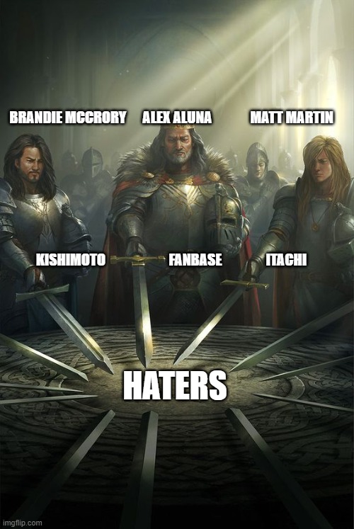 HATERS | BRANDIE MCCRORY      ALEX ALUNA              MATT MARTIN

                                                                                 
                                                                                                       
                                                                                       
                                     

                      
                               
           
KISHIMOTO                       FANBASE                ITACHI; HATERS | image tagged in knights of the round table | made w/ Imgflip meme maker