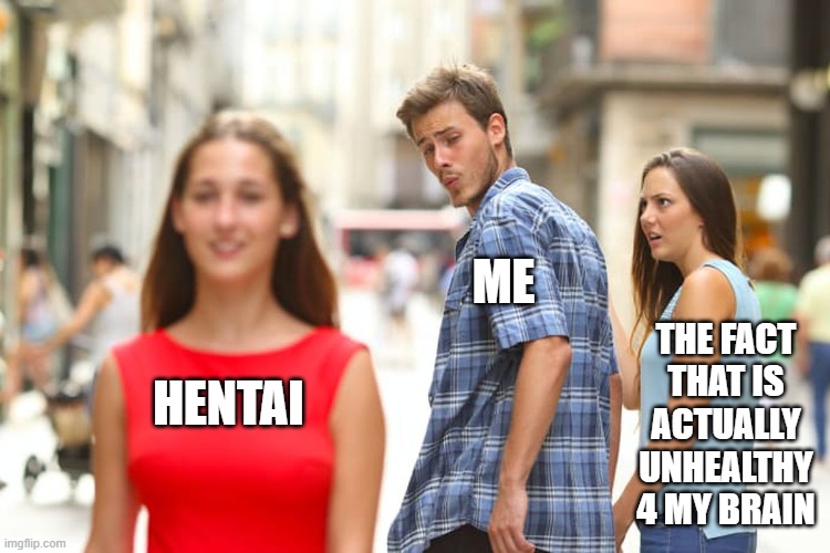 Distracted Boyfriend Meme | HENTAI ME THE FACT THAT IS ACTUALLY UNHEALTHY 4 MY BRAIN | image tagged in memes,distracted boyfriend | made w/ Imgflip meme maker