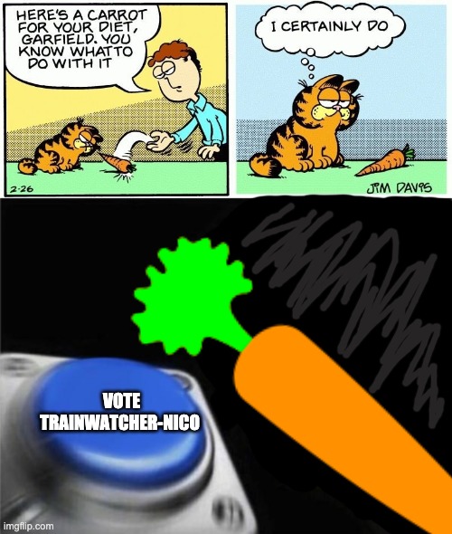 Garfield's doing it, so you should too! | VOTE TRAINWATCHER-NICO | image tagged in memes,blank nut button,i certainly do garfield original | made w/ Imgflip meme maker