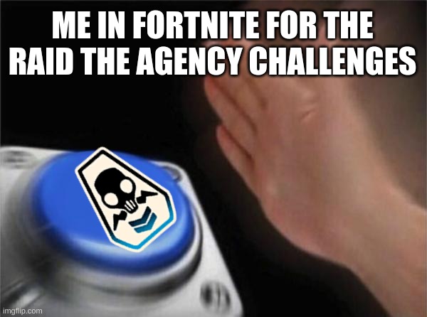 me for the raid the agency challenges | ME IN FORTNITE FOR THE RAID THE AGENCY CHALLENGES | image tagged in memes,blank nut button | made w/ Imgflip meme maker
